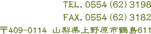 TEL.0554(62)3198 FAX.0554(62)3182 〒409-0114 山梨県上野原市鶴島611